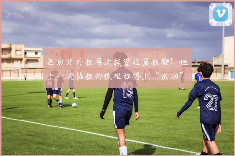 西班牙外教再次接管辽篮教鞭!但上一次执教却很难称得上“成功”