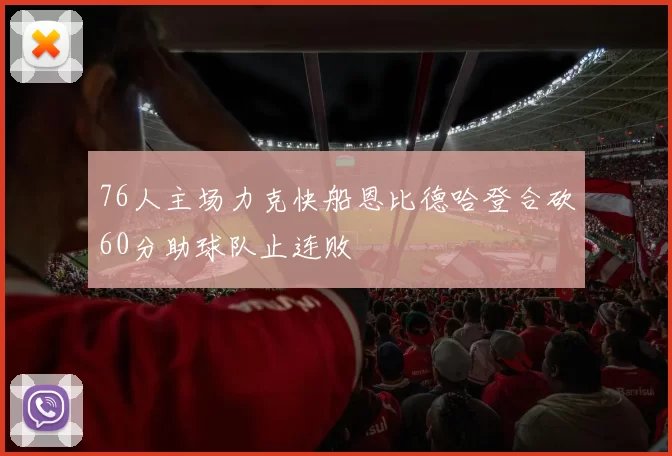76人主场力克快船恩比德哈登合砍60分助球队止连败