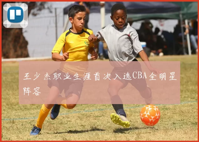 王少杰职业生涯首次入选CBA全明星阵容