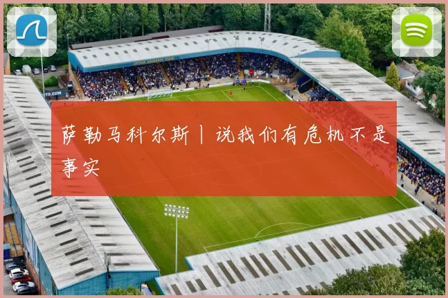 萨勒马科尔斯丨说我们有危机不是事实