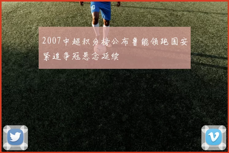 2007中超积分榜公布鲁能领跑国安紧追争冠悬念延续