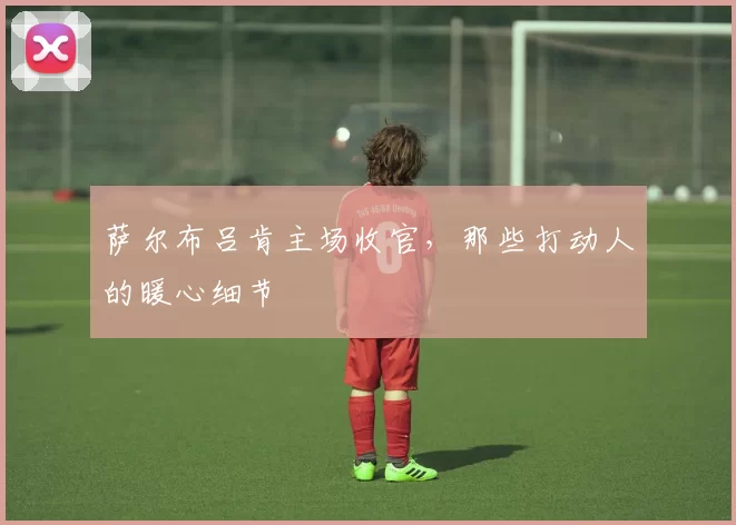 萨尔布吕肯主场收官，那些打动人的暖心细节