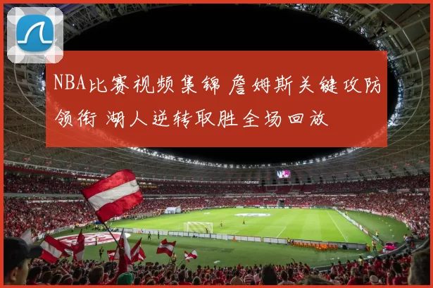 NBA比赛视频集锦 詹姆斯关键攻防领衔 湖人逆转取胜全场回放