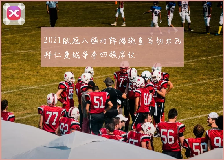 2021欧冠八强对阵揭晓皇马切尔西拜仁曼城争夺四强席位