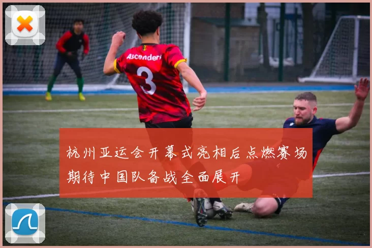 杭州亚运会开幕式亮相后点燃赛场期待中国队备战全面展开