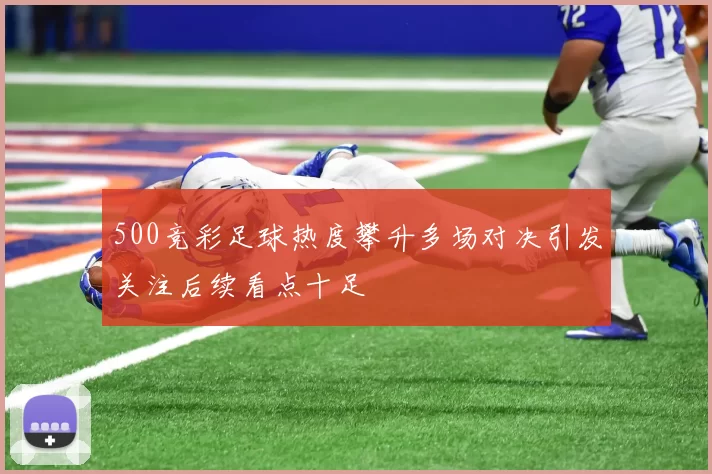 500竞彩足球热度攀升多场对决引发关注后续看点十足