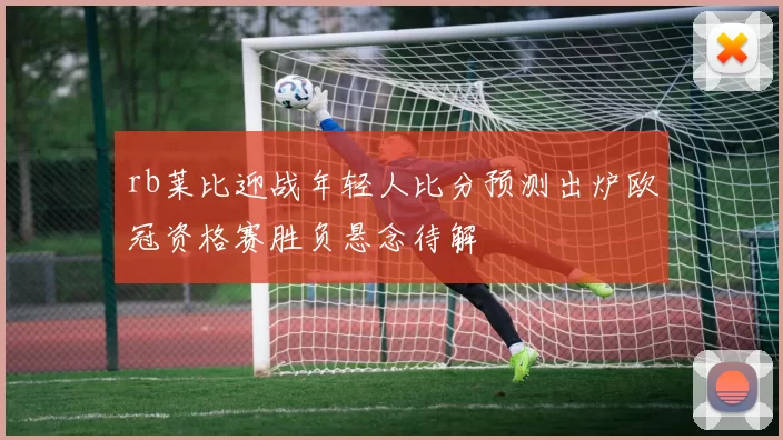 rb莱比迎战年轻人比分预测出炉欧冠资格赛胜负悬念待解