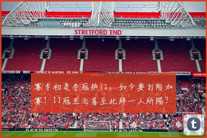 赛季初是夺冠热门，如今要打附加赛！11冠王沦落至此拜一人所赐？