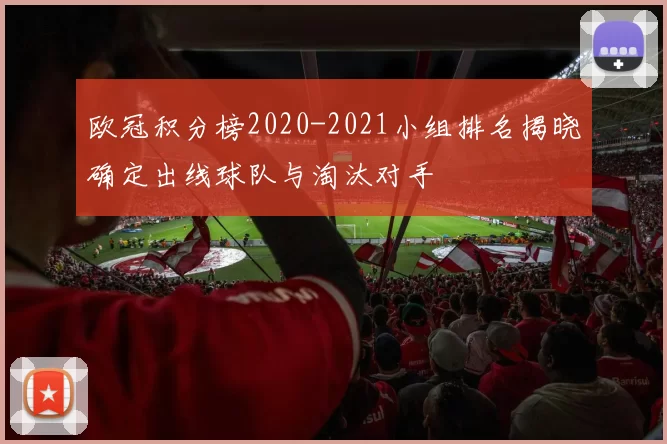 欧冠积分榜2020-2021小组排名揭晓确定出线球队与淘汰对手