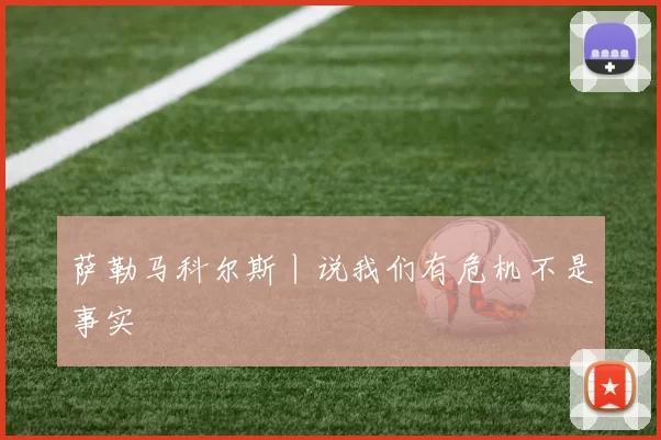 萨勒马科尔斯丨说我们有危机不是事实