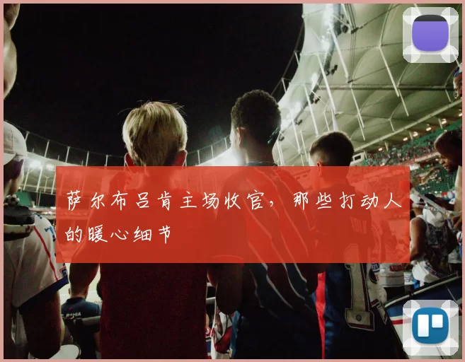 萨尔布吕肯主场收官，那些打动人的暖心细节