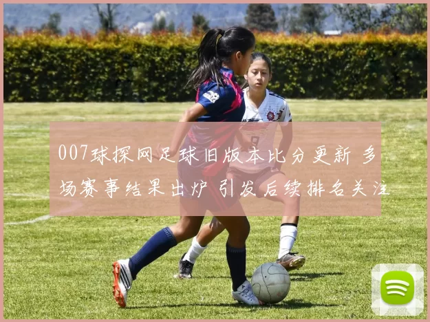 007球探网足球旧版本比分更新 多场赛事结果出炉 引发后续排名关注