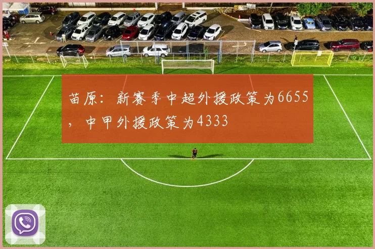 苗原：新赛季中超外援政策为6655，中甲外援政策为4333