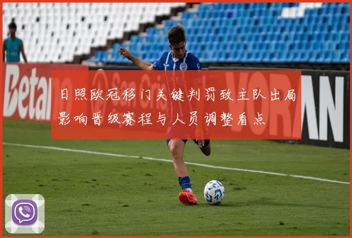 日照欧冠移门关键判罚致主队出局影响晋级赛程与人员调整看点