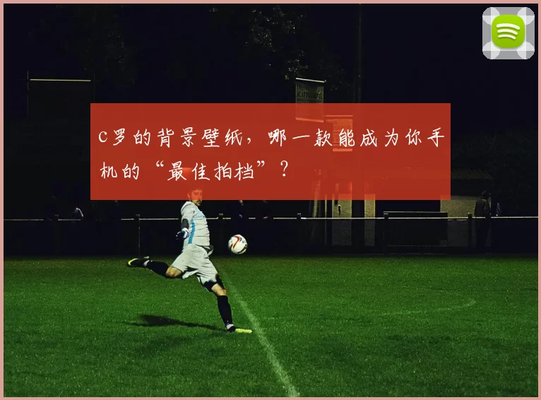 c罗的背景壁纸，哪一款能成为你手机的“最佳拍档”？