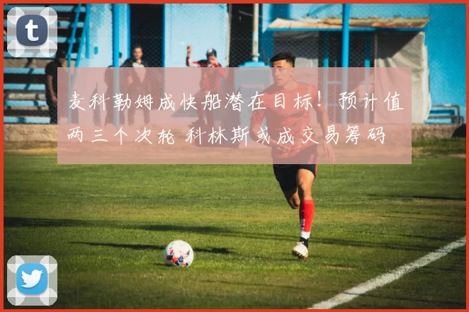 麦科勒姆成快船潜在目标！预计值两三个次轮 科林斯或成交易筹码