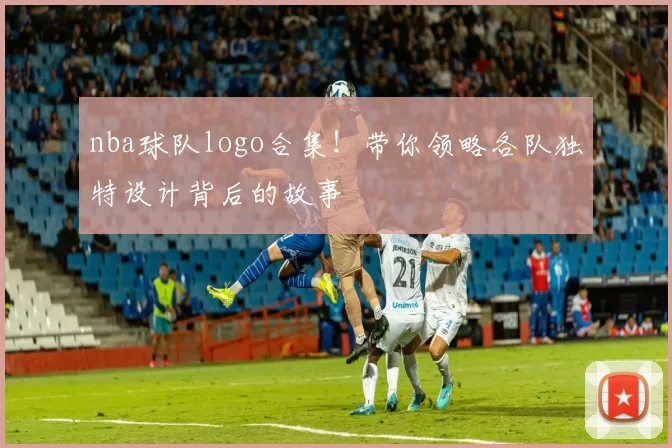 nba球队logo合集！带你领略各队独特设计背后的故事