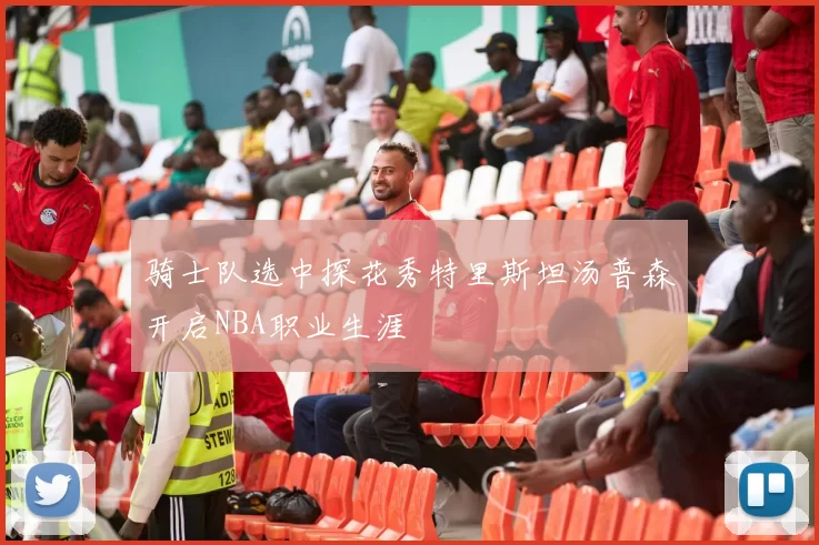 骑士队选中探花秀特里斯坦汤普森开启NBA职业生涯