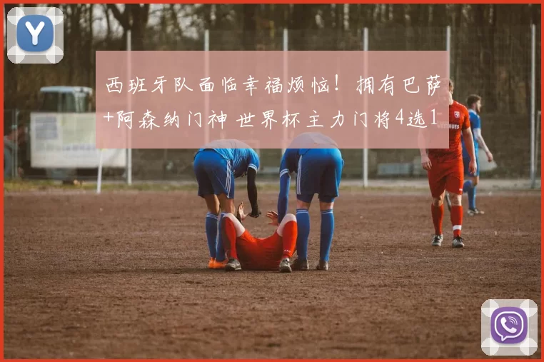 西班牙队面临幸福烦恼！拥有巴萨+阿森纳门神 世界杯主力门将4选1