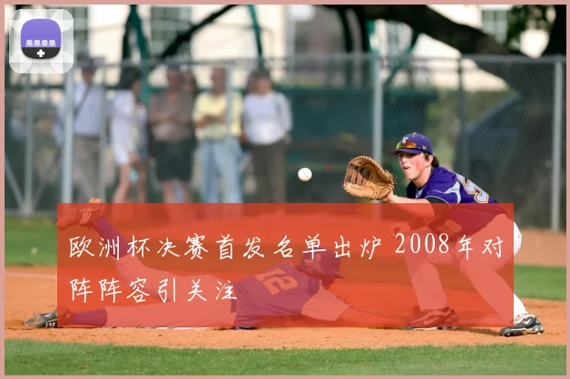 欧洲杯决赛首发名单出炉 2008年对阵阵容引关注