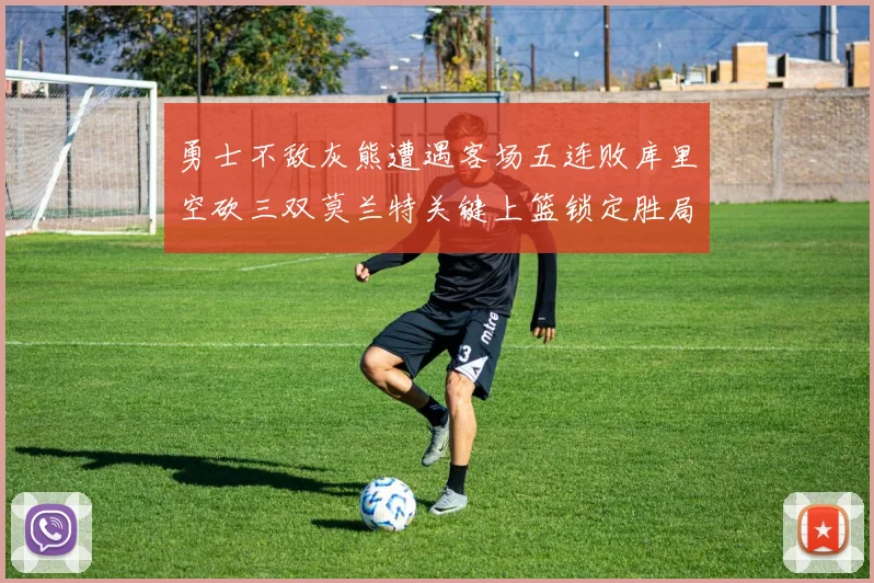 勇士不敌灰熊遭遇客场五连败库里空砍三双莫兰特关键上篮锁定胜局