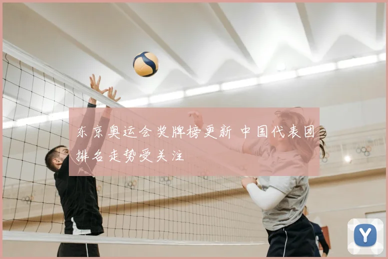 东京奥运会奖牌榜更新 中国代表团排名走势受关注