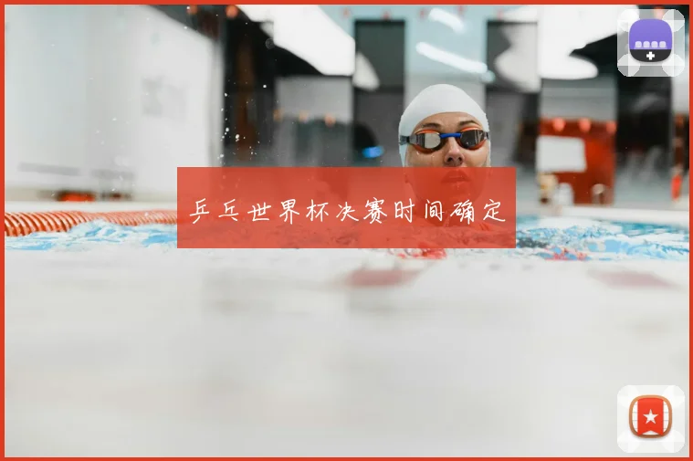 乒乓世界杯决赛时间确定