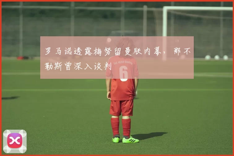 罗马诺透露梅努留曼联内幕，那不勒斯曾深入谈判