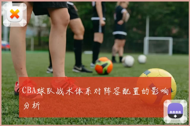 CBA球队战术体系对阵容配置的影响分析