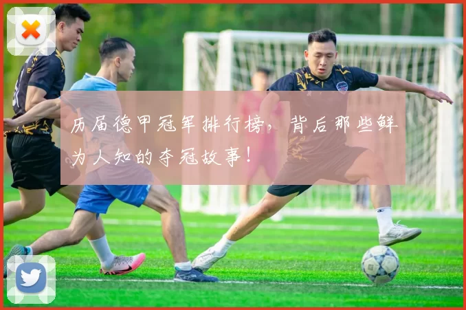 历届德甲冠军排行榜，背后那些鲜为人知的夺冠故事！