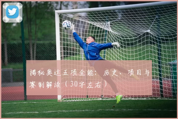 揭秘奥运五项全能：历史、项目与赛制解读（30字左右）