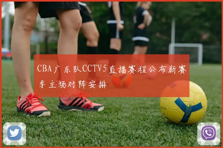CBA广东队CCTV5直播赛程公布新赛季主场对阵安排