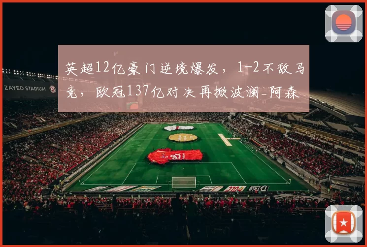 英超12亿豪门逆境爆发，1-2不敌马竞，欧冠137亿对决再掀波澜_阿森纳_马德里竞技_阿森纳