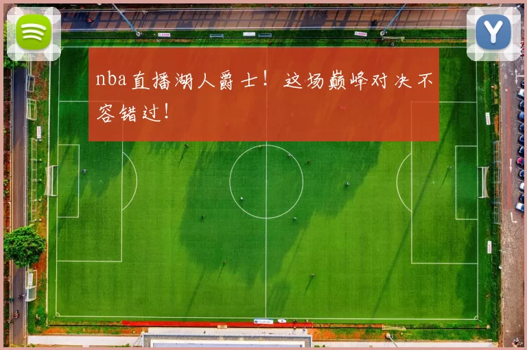 nba直播湖人爵士！这场巅峰对决不容错过！