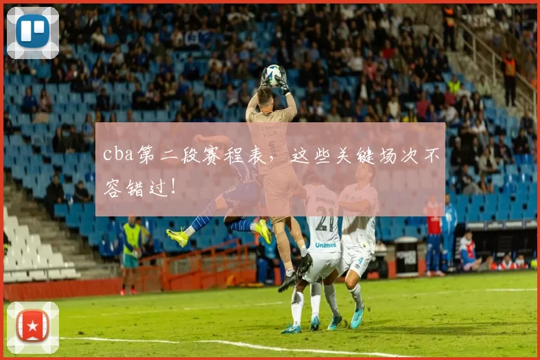 cba第二段赛程表，这些关键场次不容错过！