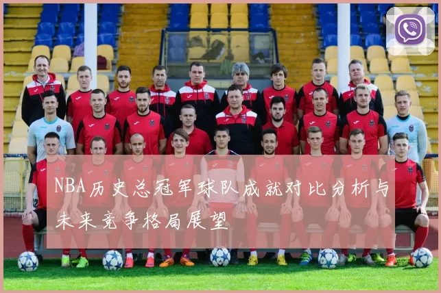 NBA历史总冠军球队成就对比分析与未来竞争格局展望